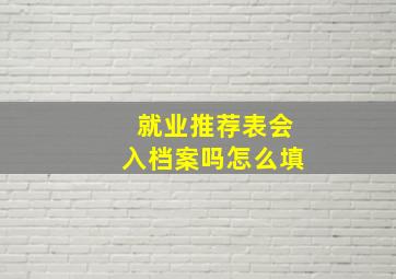 就业推荐表会入档案吗怎么填