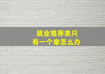 就业推荐表只有一个章怎么办