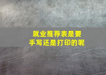 就业推荐表是要手写还是打印的呢