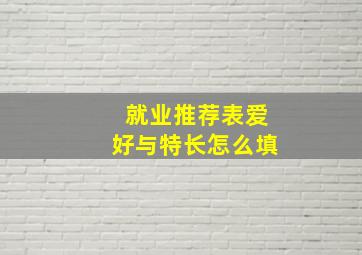 就业推荐表爱好与特长怎么填