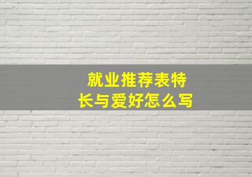 就业推荐表特长与爱好怎么写