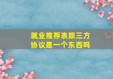 就业推荐表跟三方协议是一个东西吗