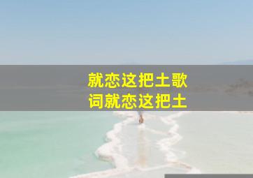 就恋这把土歌词就恋这把土