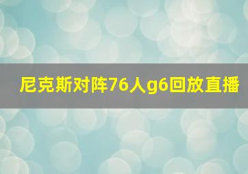 尼克斯对阵76人g6回放直播