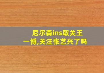 尼尔森ins取关王一博,关注张艺兴了吗