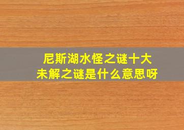 尼斯湖水怪之谜十大未解之谜是什么意思呀