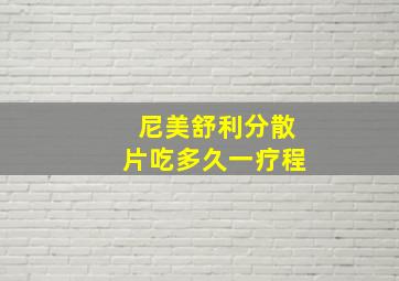 尼美舒利分散片吃多久一疗程