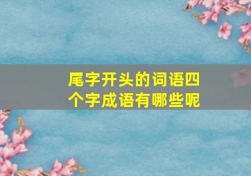 尾字开头的词语四个字成语有哪些呢