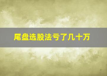 尾盘选股法亏了几十万