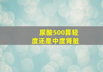 尿酸500算轻度还是中度肾脏