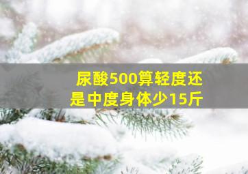 尿酸500算轻度还是中度身体少15斤