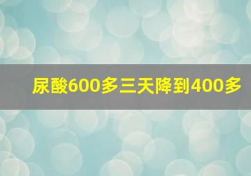 尿酸600多三天降到400多