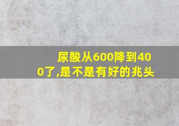 尿酸从600降到400了,是不是有好的兆头