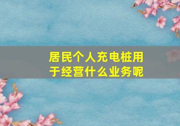 居民个人充电桩用于经营什么业务呢