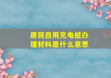 居民自用充电桩办理材料是什么意思