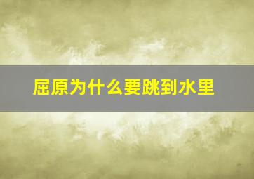 屈原为什么要跳到水里