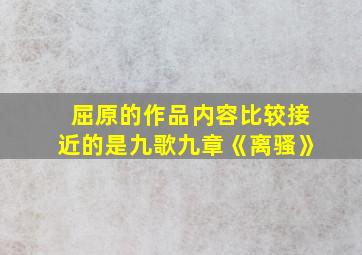 屈原的作品内容比较接近的是九歌九章《离骚》