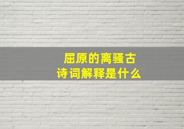 屈原的离骚古诗词解释是什么