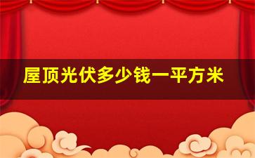 屋顶光伏多少钱一平方米