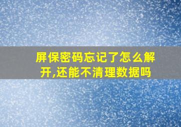 屏保密码忘记了怎么解开,还能不清理数据吗