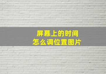 屏幕上的时间怎么调位置图片