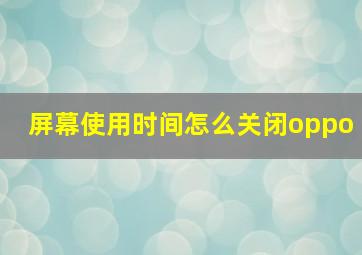 屏幕使用时间怎么关闭oppo