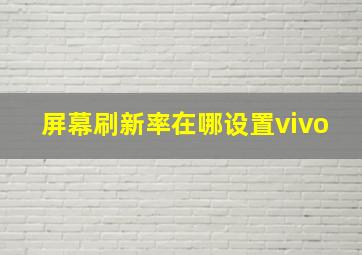 屏幕刷新率在哪设置vivo