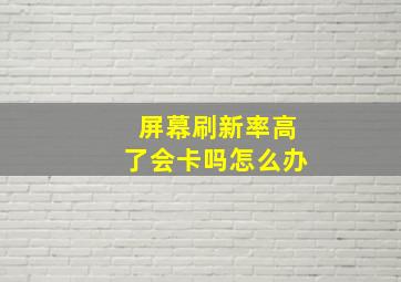 屏幕刷新率高了会卡吗怎么办