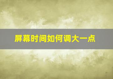 屏幕时间如何调大一点