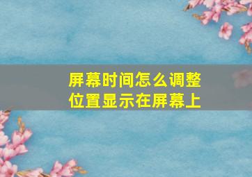 屏幕时间怎么调整位置显示在屏幕上