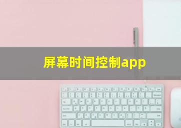 屏幕时间控制app