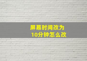 屏幕时间改为10分钟怎么改