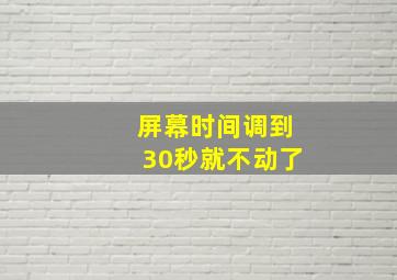 屏幕时间调到30秒就不动了