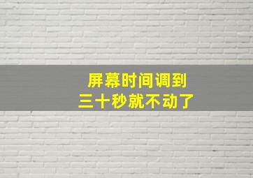 屏幕时间调到三十秒就不动了