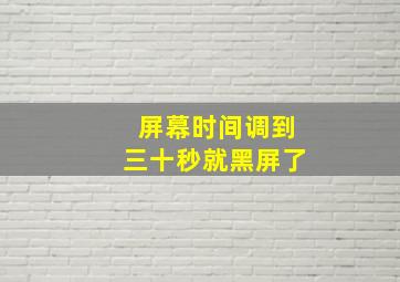 屏幕时间调到三十秒就黑屏了