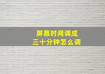 屏幕时间调成三十分钟怎么调