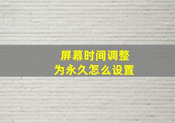 屏幕时间调整为永久怎么设置