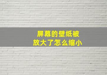 屏幕的壁纸被放大了怎么缩小