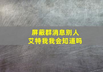 屏蔽群消息别人艾特我我会知道吗