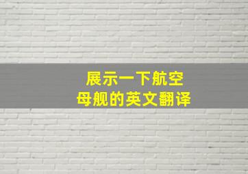 展示一下航空母舰的英文翻译