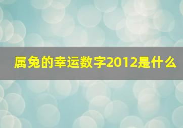 属兔的幸运数字2012是什么