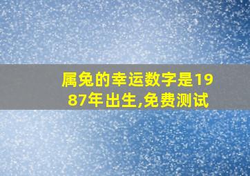 属兔的幸运数字是1987年出生,免费测试