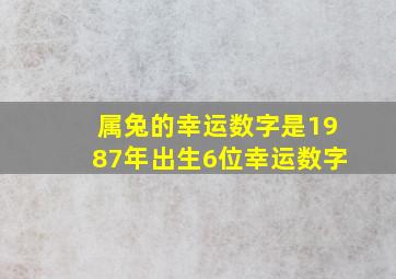 属兔的幸运数字是1987年出生6位幸运数字