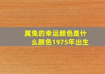 属兔的幸运颜色是什么颜色1975年出生