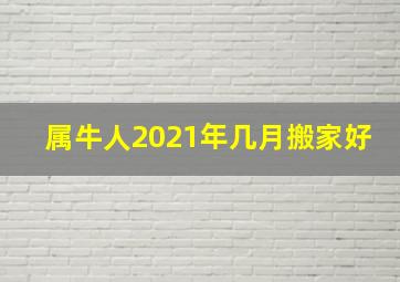 属牛人2021年几月搬家好