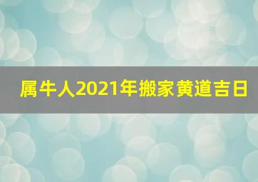 属牛人2021年搬家黄道吉日