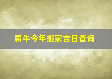 属牛今年搬家吉日查询