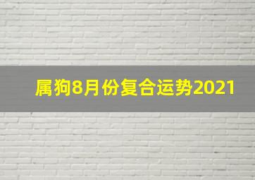 属狗8月份复合运势2021