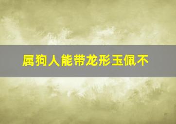 属狗人能带龙形玉佩不