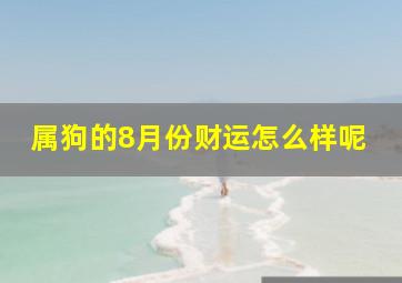 属狗的8月份财运怎么样呢